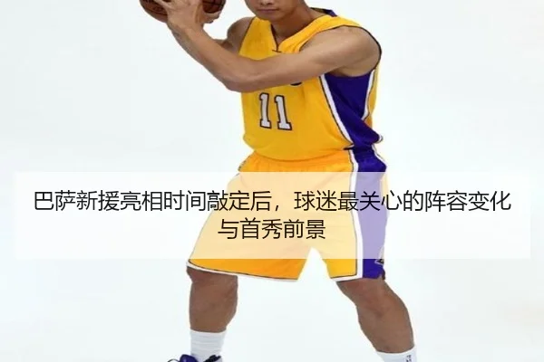 巴萨新援亮相时间敲定后，球迷最关心的阵容变化与首秀前景 - yaboyule